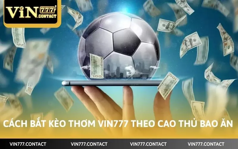 Cách Bắt Kèo Thơm Vin777 Bao Trúng 99% Từ Cao Thủ Lão Làng 4 Cách bắt kèo thơm Vin777 theo cao thủ bao ăn