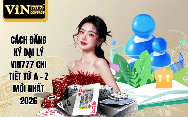 Cách Đăng Ký Đại Lý Vin777 Chi Tiết Từ A - Z Mới Nhất 2026 1 Cách đăng ký đại lý Vin777