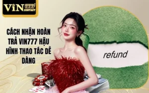 Cách nhận hoàn trả Vin777