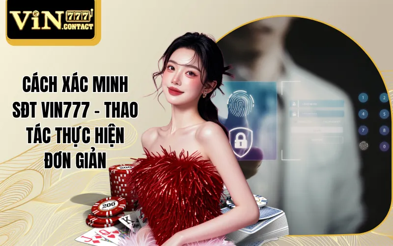Cách Xác Thực SĐT Vin777 Đơn Giản Trong Vòng 4 Bước 1 Cách Xác Minh SĐT Vin777 - Thao Tác Thực Hiện Đơn Giản