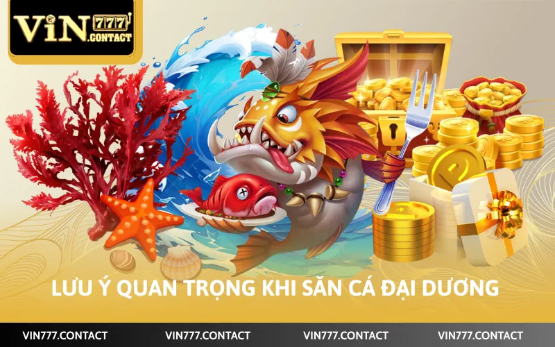 Cách Chơi Bắn Cá VIN777 - Hướng Dẫn Chi Tiết Các Bước 4 Lưu ý quan trọng khi săn cá đại dương