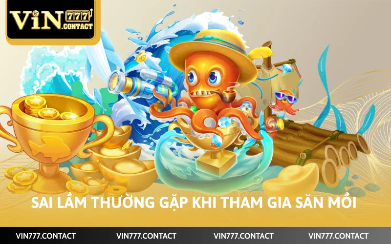 Cách Chơi Bắn Cá VIN777 - Hướng Dẫn Chi Tiết Các Bước 5 Sai lầm thường gặp khi tham gia săn mồi